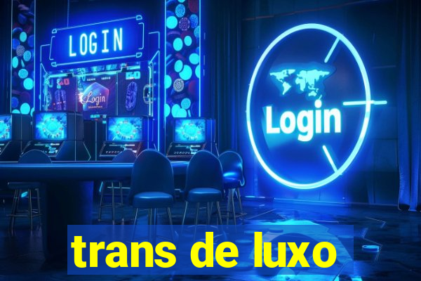 trans de luxo